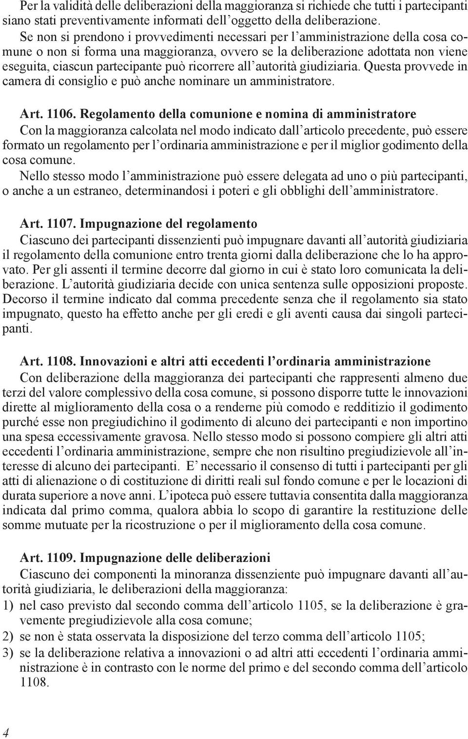 ricorrere all autorità giudiziaria. Questa provvede in camera di consiglio e può anche nominare un amministratore. Art. 1106.