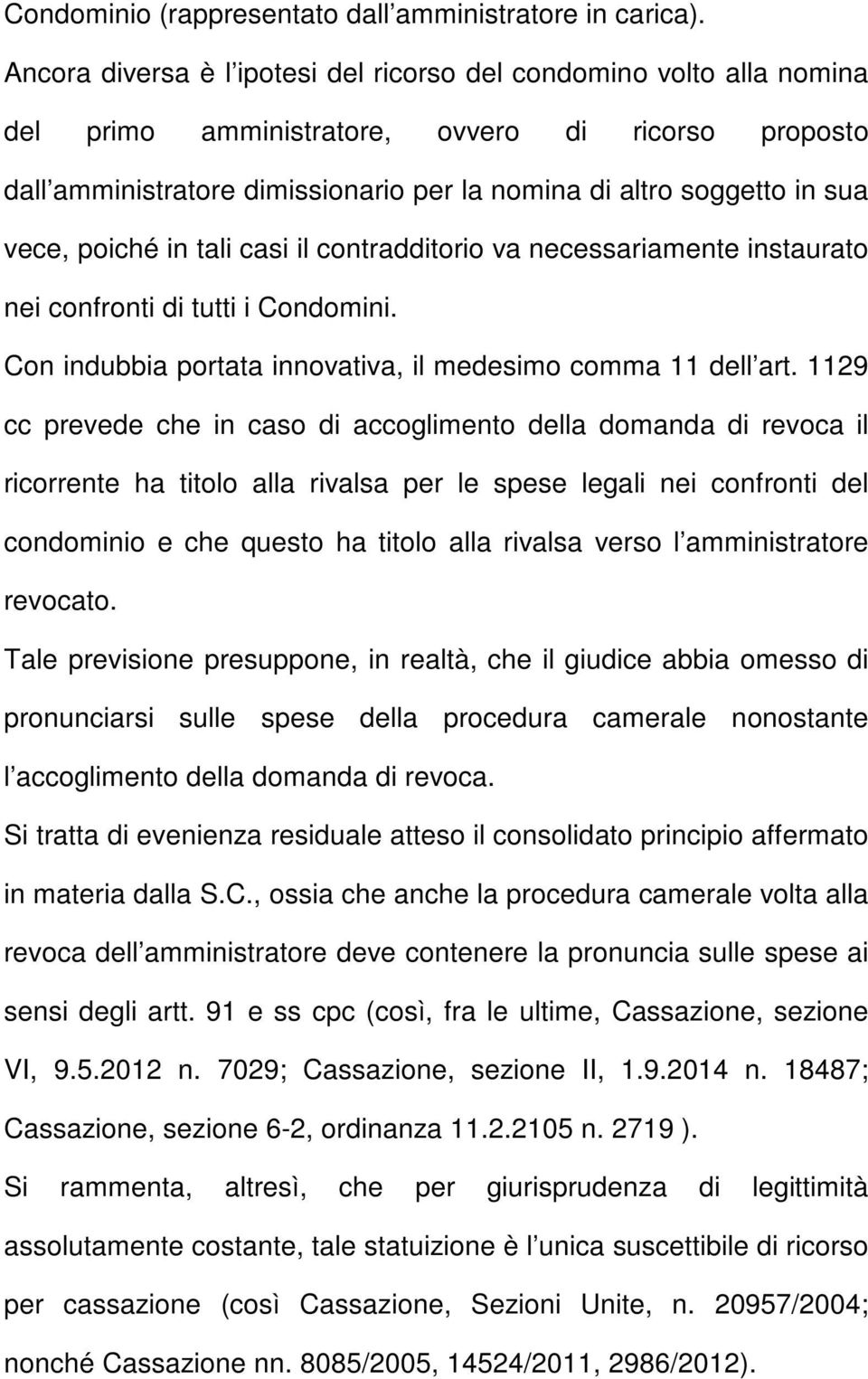 vece, poiché in tali casi il contradditorio va necessariamente instaurato nei confronti di tutti i Condomini. Con indubbia portata innovativa, il medesimo comma 11 dell art.