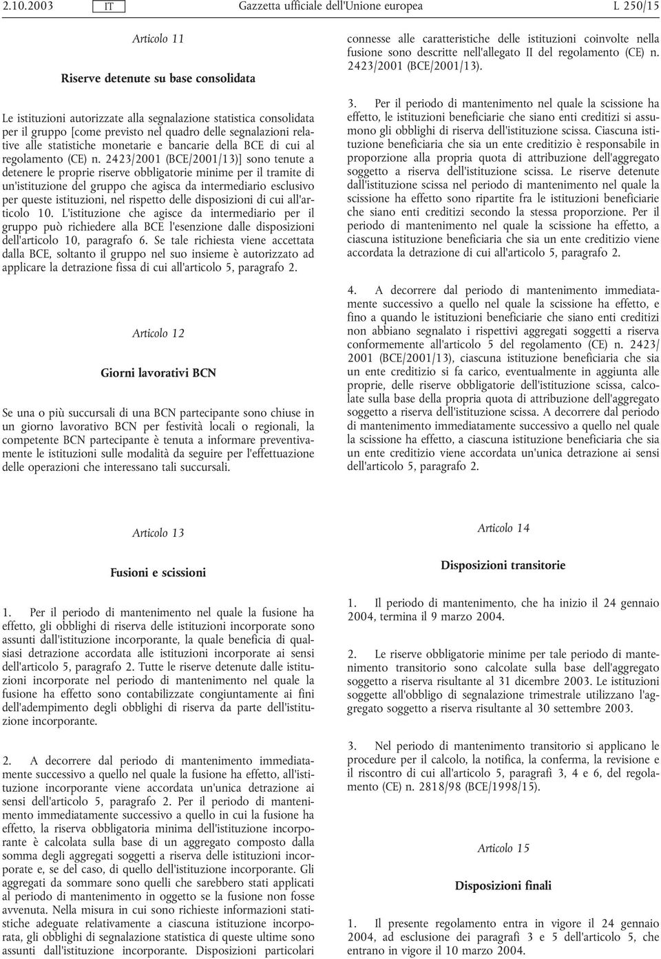 2423/2001 (BCE/2001/13)] sono tenute a detenere le proprie riserve obbligatorie minime per il tramite di un'istituzione del gruppo che agisca da intermediario esclusivo per queste istituzioni, nel