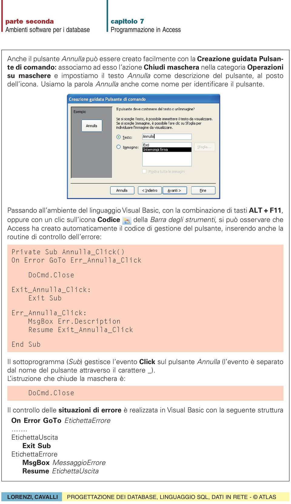 Passando all ambiente del linguaggio Visual Basic, con la combinazione di tasti ALT + F11, oppure con un clic sull icona Codice della Barra degli strumenti, si può osservare che Access ha creato