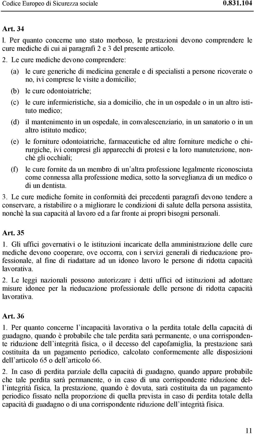 Le cure mediche devono comprendere: (a) le cure generiche di medicina generale e di specialisti a persone ricoverate o no, ivi comprese le visite a domicilio; (b) le cure odontoiatriche; (c) le cure