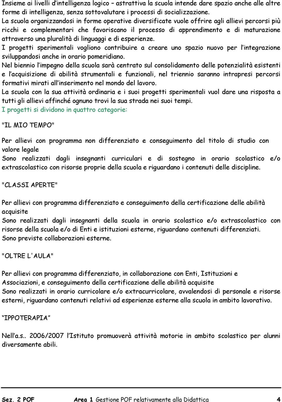 pluralità di linguaggi e di esperienze. I progetti sperimentali vogliono contribuire a creare uno spazio nuovo per l integrazione sviluppandosi anche in orario pomeridiano.