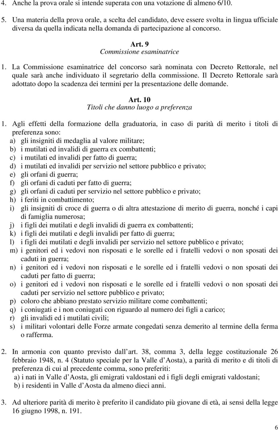 La Commissione esaminatrice del concorso sarà nominata con Decreto Rettorale, nel quale sarà anche individuato il segretario della commissione.