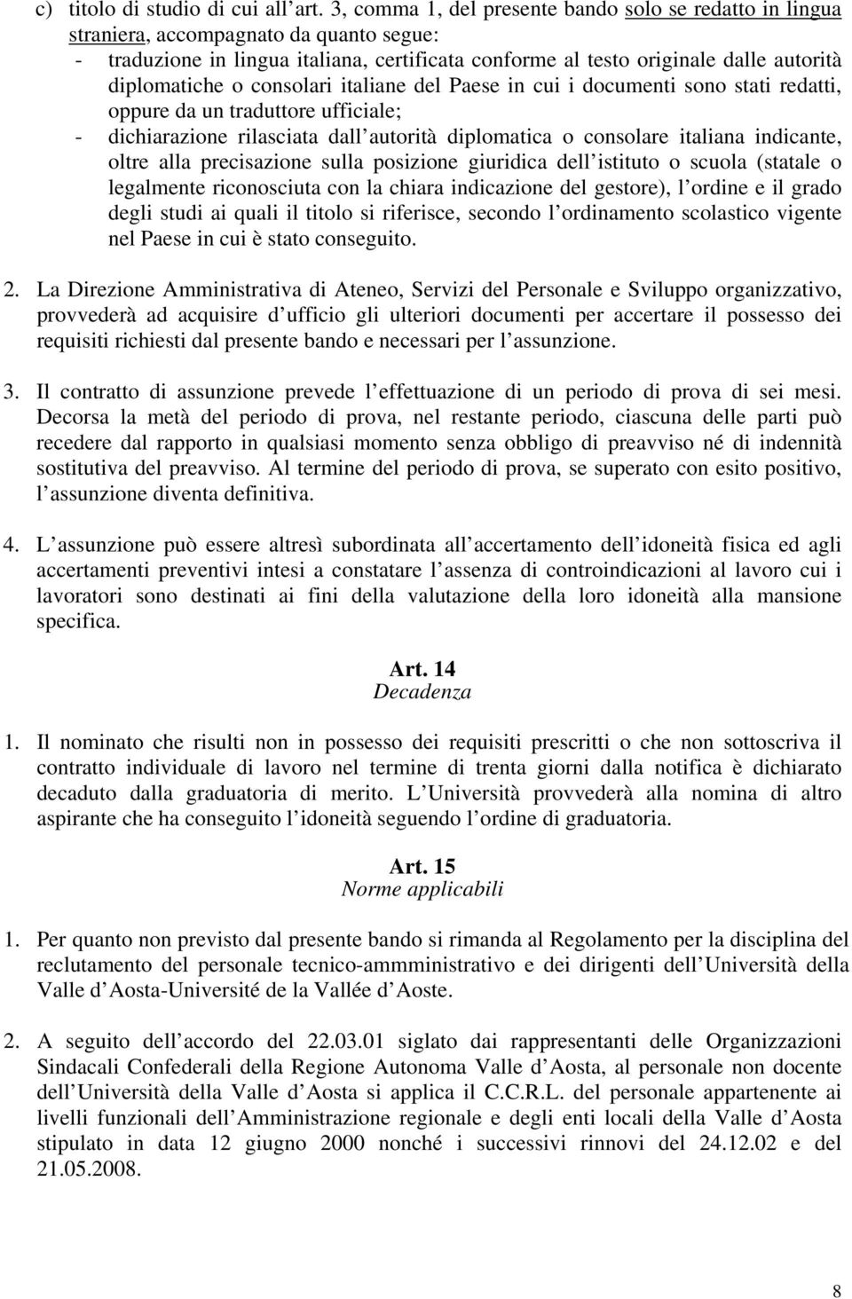 o consolari italiane del Paese in cui i documenti sono stati redatti, oppure da un traduttore ufficiale; - dichiarazione rilasciata dall autorità diplomatica o consolare italiana indicante, oltre