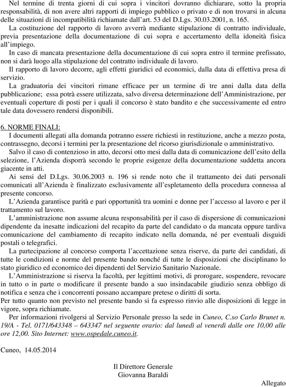 La costituzione del rapporto di lavoro avverrà mediante stipulazione di contratto individuale, previa presentazione della documentazione di cui sopra e accertamento della idoneità fisica all impiego.