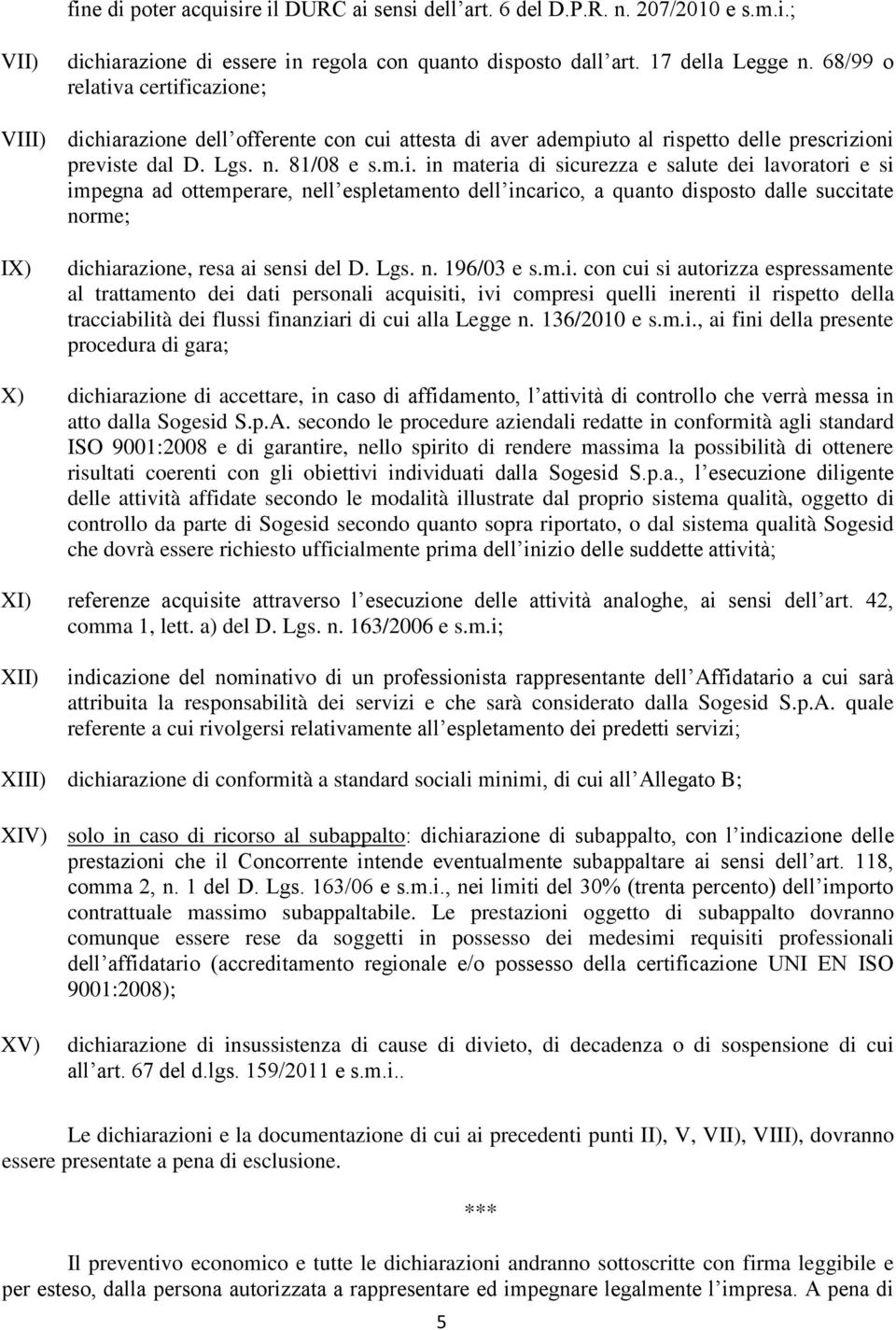 a certificazione; VIII) dichiarazione dell offerente con cui attesta di aver adempiuto al rispetto delle prescrizioni previste dal D. Lgs. n. 81/08 e s.m.i. in materia di sicurezza e salute dei lavoratori e si impegna ad ottemperare, nell espletamento dell incarico, a quanto disposto dalle succitate norme; IX) dichiarazione, resa ai sensi del D.