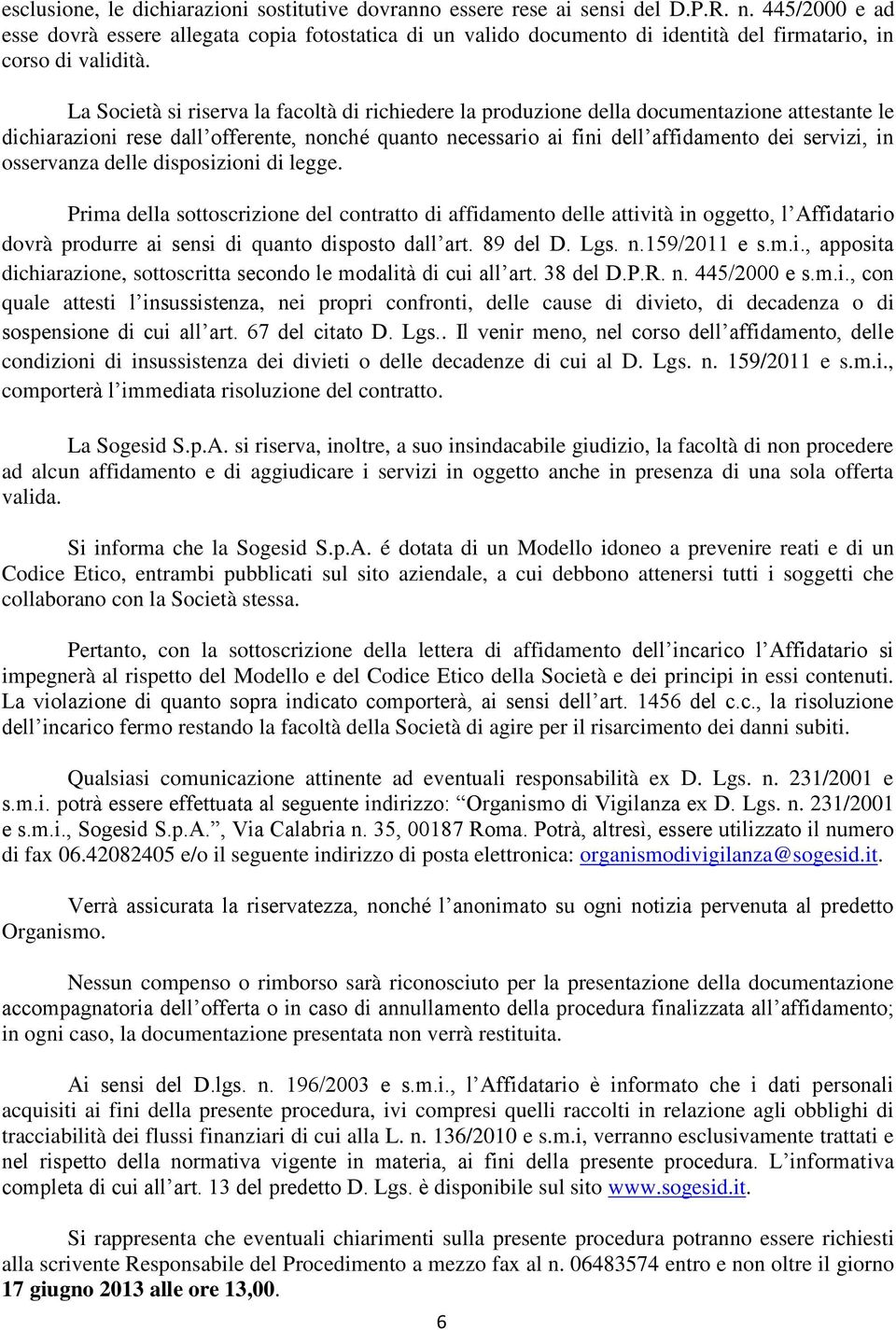 La Società si riserva la facoltà di richiedere la produzione della documentazione attestante le dichiarazioni rese dall offerente, nonché quanto necessario ai fini dell affidamento dei servizi, in