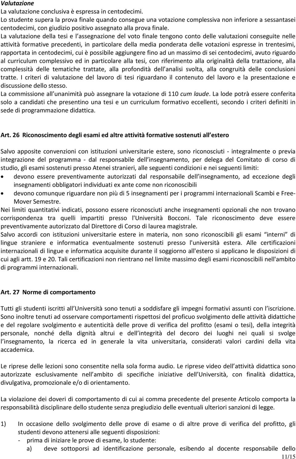 La valutazione della tesi e l assegnazione del voto finale tengono conto delle valutazioni conseguite nelle attività formative precedenti, in particolare della media ponderata delle votazioni