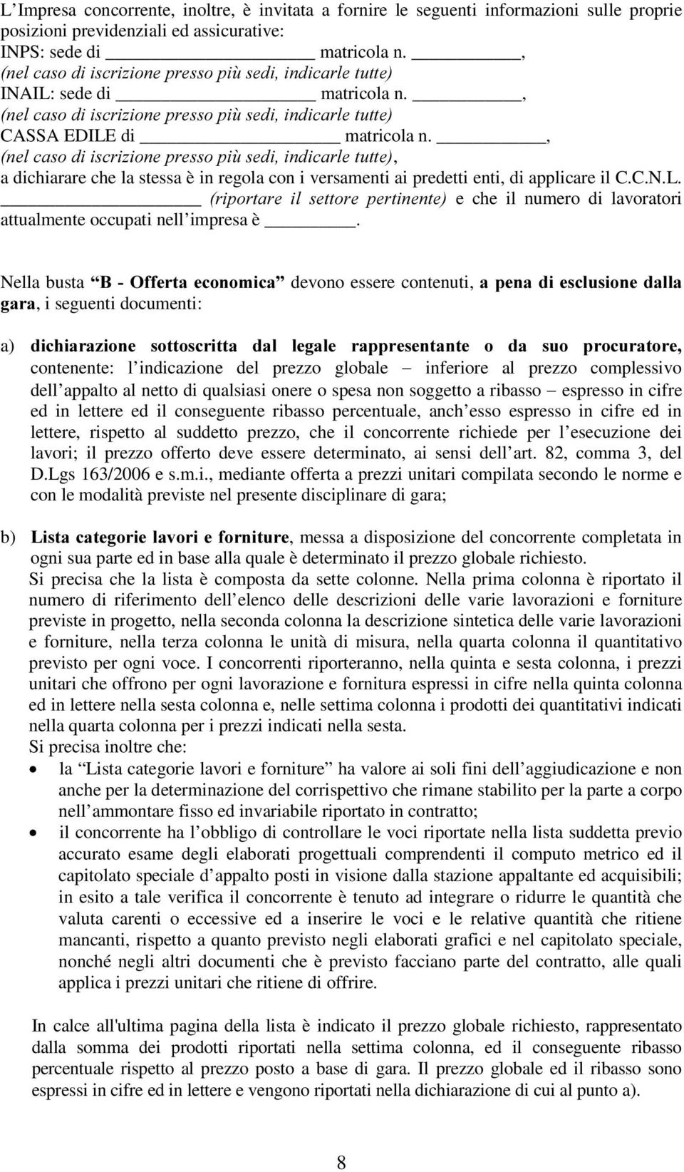 , QHOFDVRGLLVFUL]LRQHSUHVVRSLVHGLLQGLFDUOHWXWWH, a dichiarare che la stessa è in regola con i versamenti ai predetti enti, di applicare il C.C.N.L. ULSRUWDUH LO VHWWRUH SHUWLQHQWH e che il numero di lavoratori attualmente occupati nell impresa è.