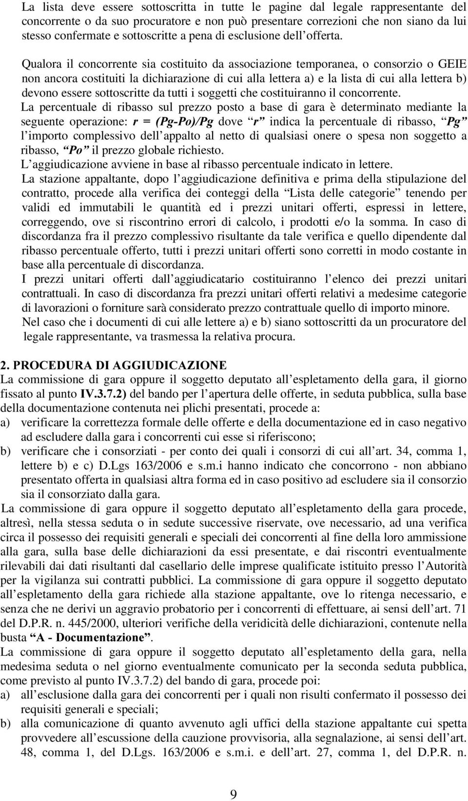 Qualora il concorrente sia costituito da associazione temporanea, o consorzio o GEIE non ancora costituiti la dichiarazione di cui alla lettera a) e la lista di cui alla lettera b) devono essere