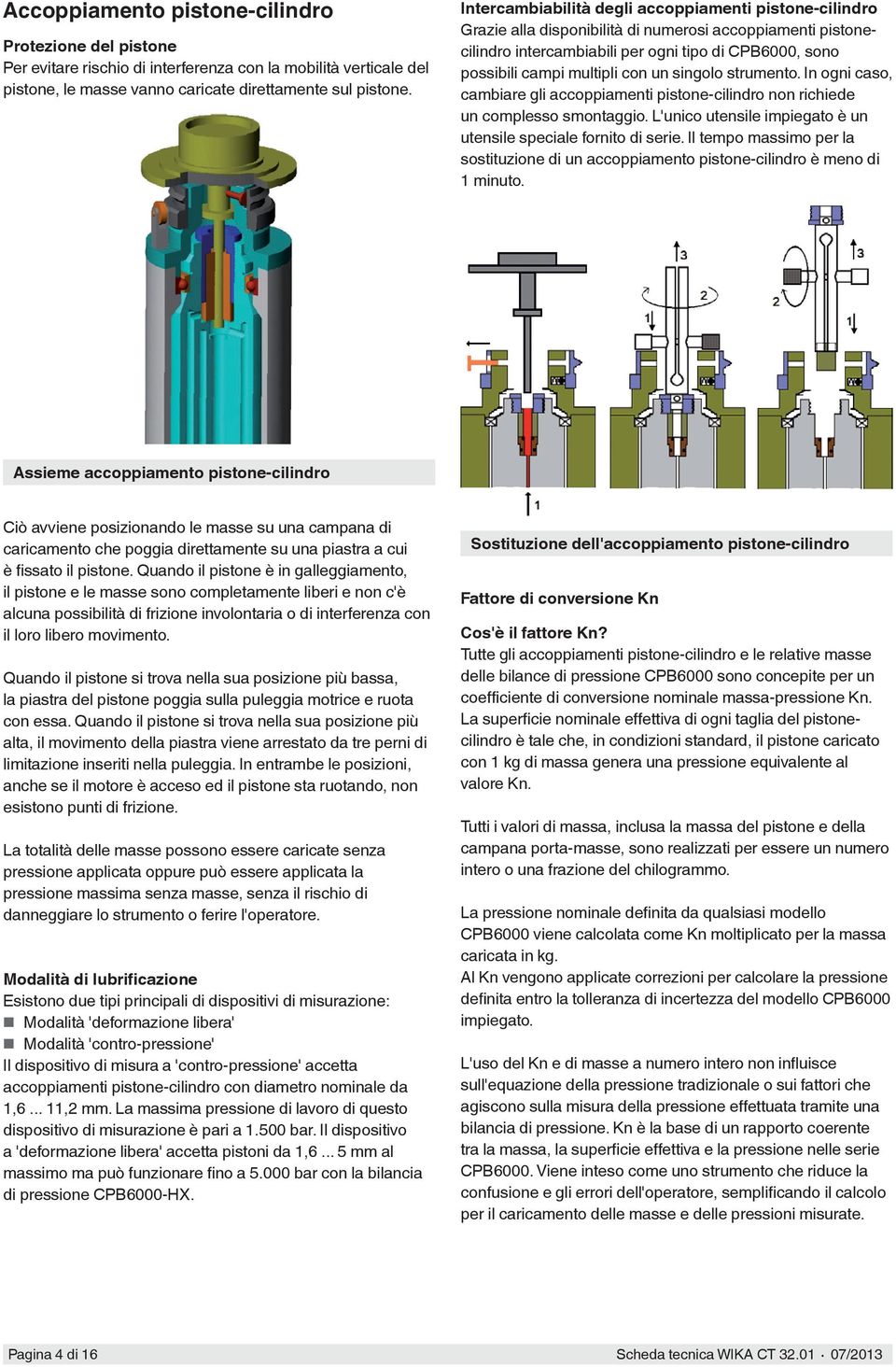 un singolo strumento. In ogni caso, cambiare gli accoppiamenti pistone-cilindro non richiede un complesso smontaggio. L'unico utensile impiegato è un utensile speciale fornito di serie.