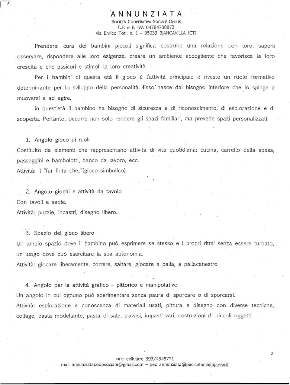 Per i bambini di questa età il gioco è l'attività principale e riveste un ruolo formativo determinante per lo sviluppo della personalità.