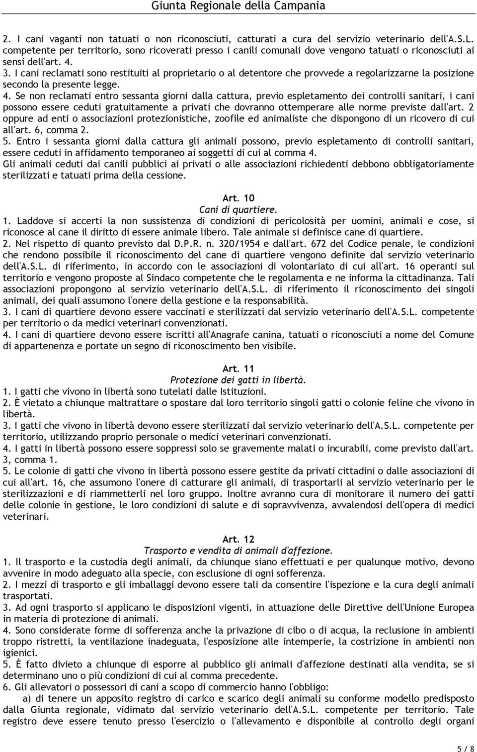 Se non reclamati entro sessanta giorni dalla cattura, previo espletamento dei controlli sanitari, i cani possono essere ceduti gratuitamente a privati che dovranno ottemperare alle norme previste