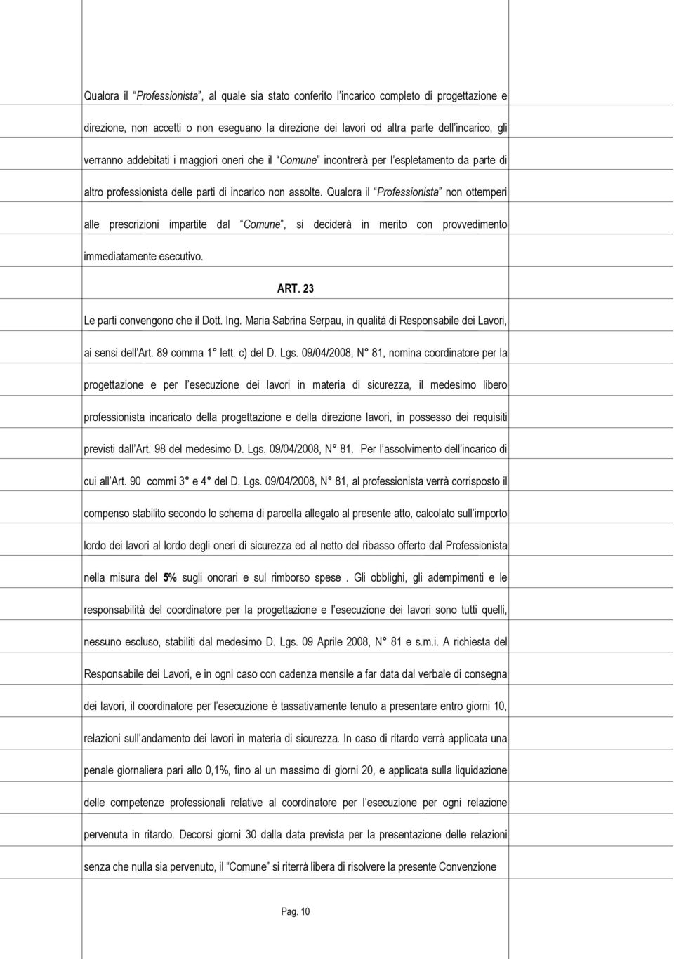 Qualora il Professionista non ottemperi alle prescrizioni impartite dal Comune, si deciderà in merito con provvedimento immediatamente esecutivo. ART. 23 Le parti convengono che il Dott. Ing.