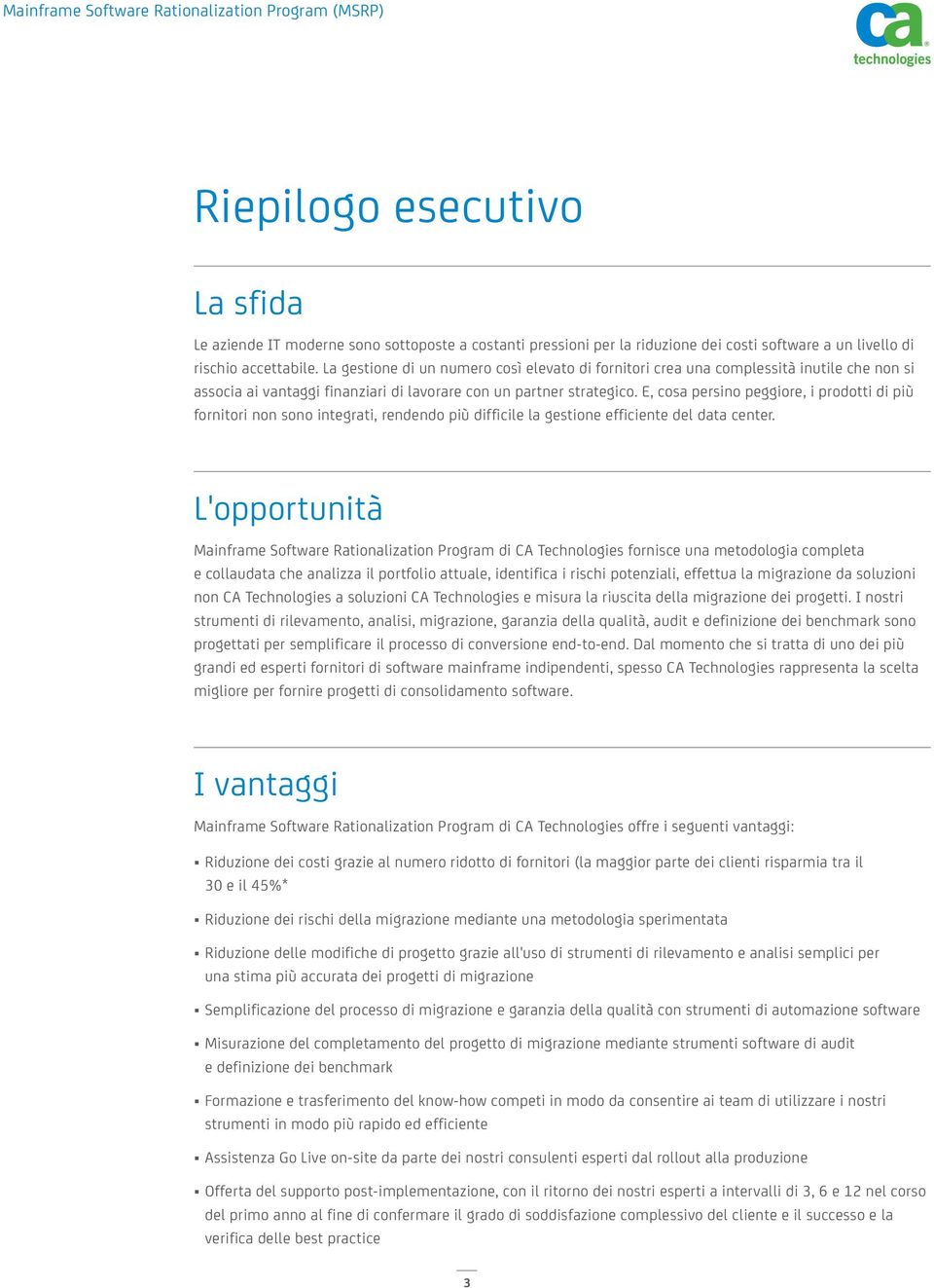 E, cosa persino peggiore, i prodotti di più fornitori non sono integrati, rendendo più difficile la gestione efficiente del data center.