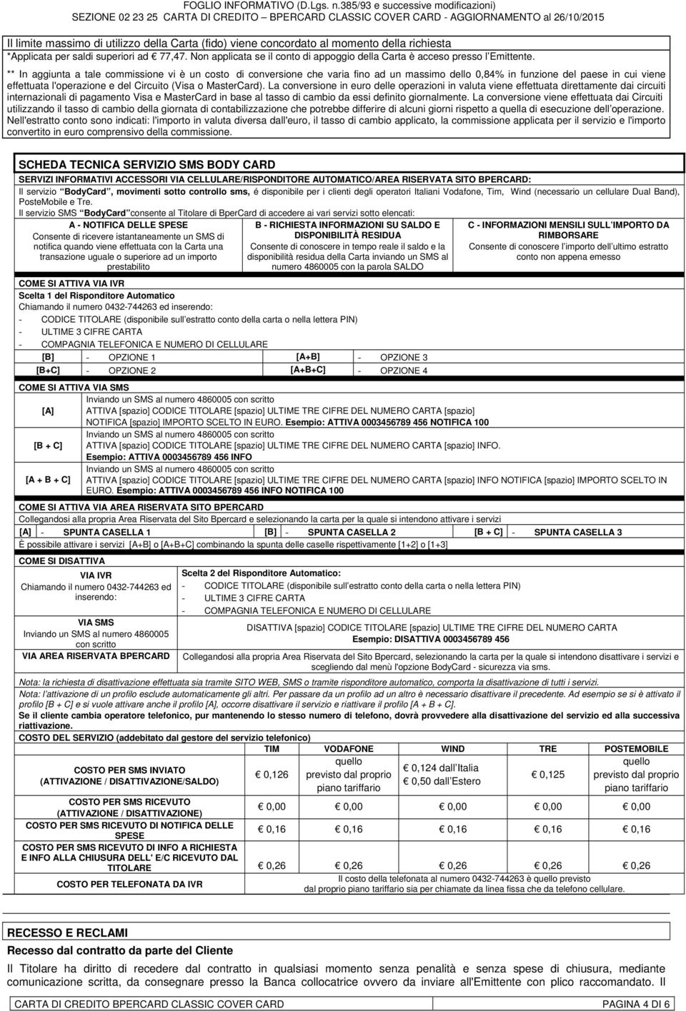 ** In aggiunta a tale commissione vi è un costo di conversione che varia fino ad un massimo dello 0,84% in funzione del paese in cui viene effettuata l'operazione e del Circuito (Visa o MasterCard).