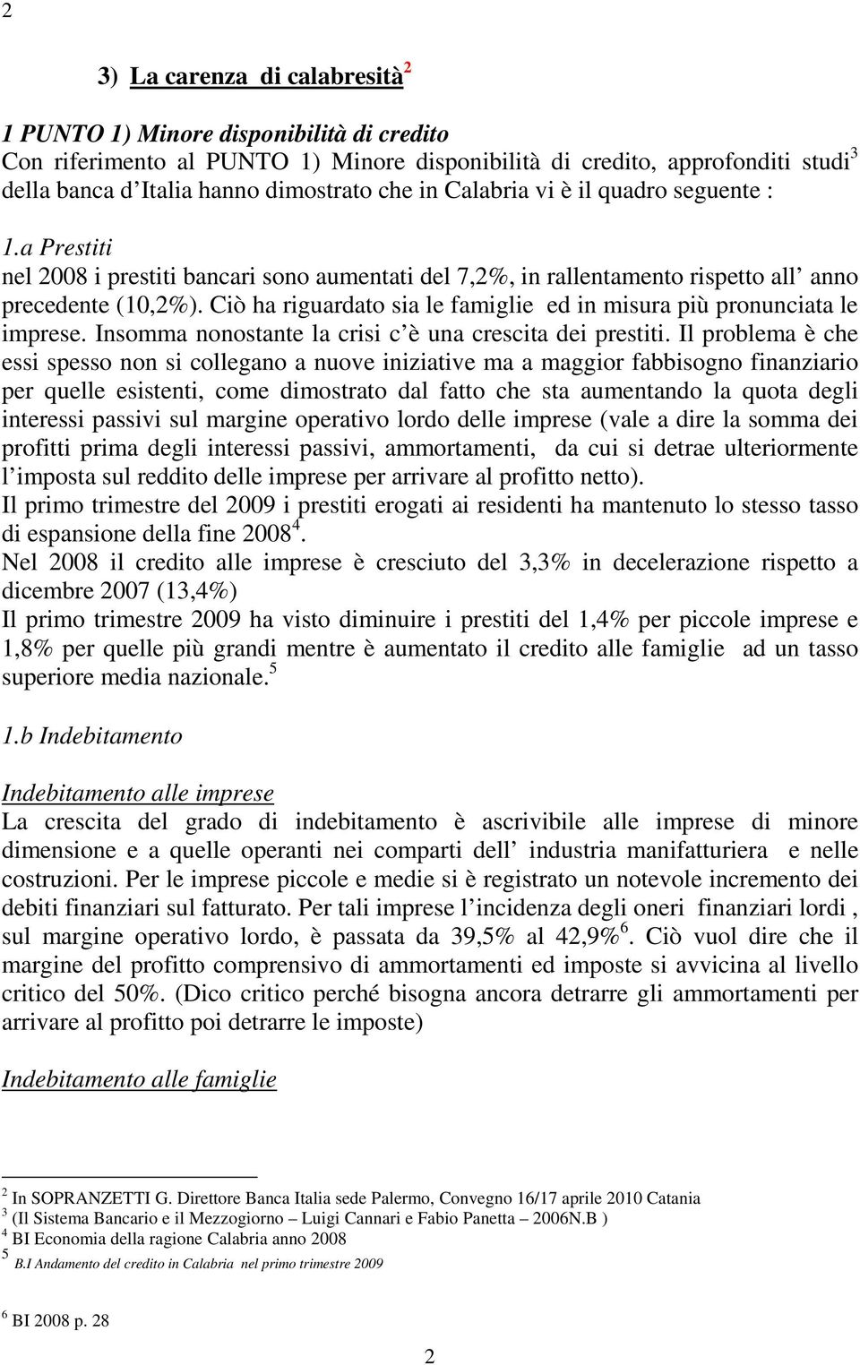 Ciò ha riguardato sia le famiglie ed in misura più pronunciata le imprese. Insomma nonostante la crisi c è una crescita dei prestiti.