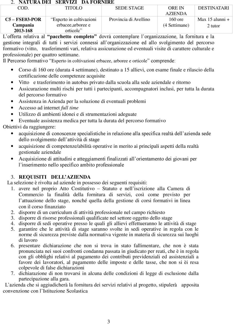 offerta relativa al pacchetto completo dovrà contemplare l organizzazione, la fornitura e la gestione integrali di tutti i servizi connessi all organizzazione ed allo svolgimento del percorso