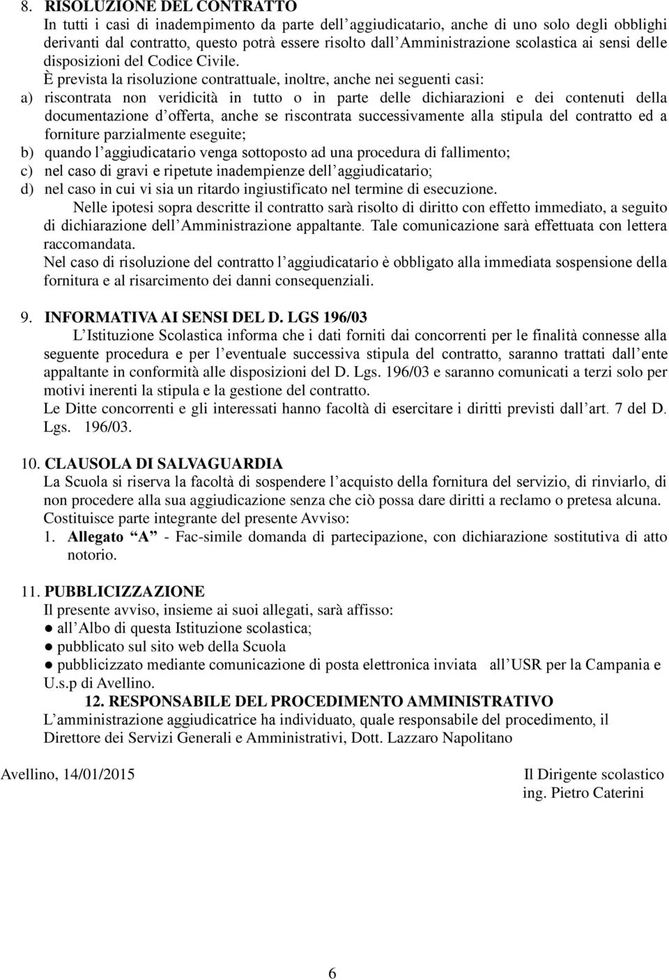 È prevista la risoluzione contrattuale, inoltre, anche nei seguenti casi: a) riscontrata non veridicità in tutto o in parte delle dichiarazioni e dei contenuti della documentazione d offerta, anche