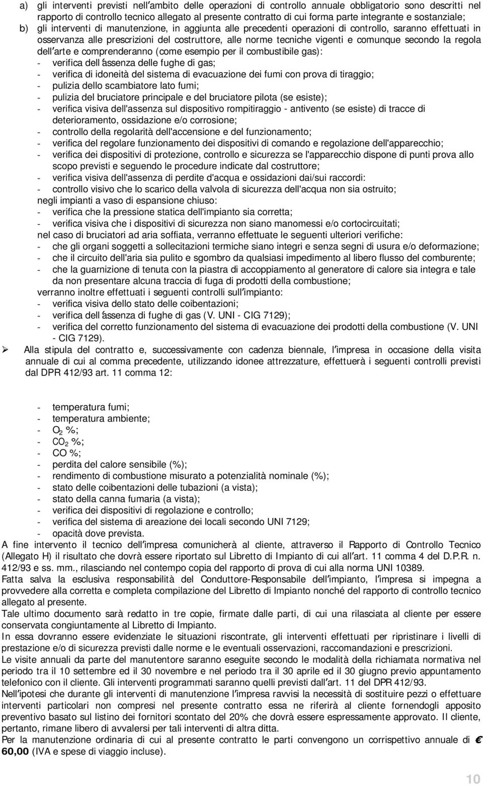 e comunque secondo la regola dell arte e comprenderanno (come esempio per il combustibile gas): - verifica dell assenza delle fughe di gas; - verifica di idoneità del sistema di evacuazione dei fumi