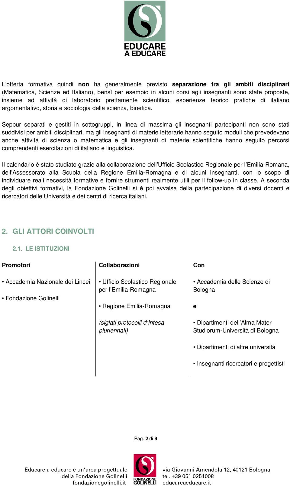 Seppur separati e gestiti in sottogruppi, in linea di massima gli insegnanti partecipanti non sono stati suddivisi per ambiti disciplinari, ma gli insegnanti di materie letterarie hanno seguito