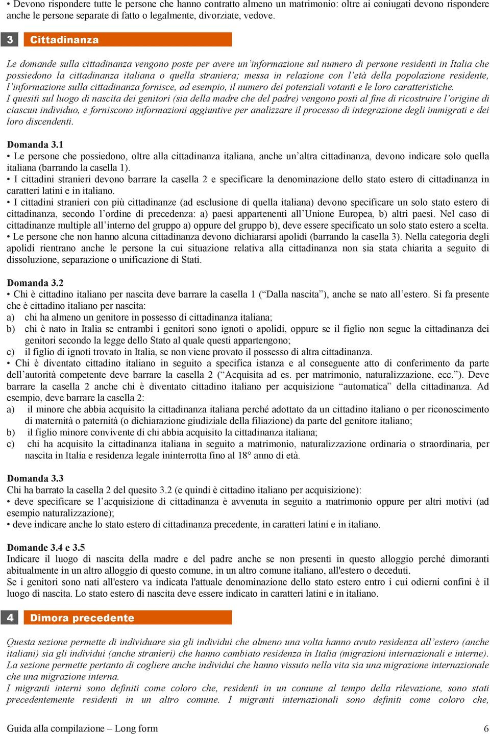 relazione con l età della popolazione residente, l informazione sulla cittadinanza fornisce, ad esempio, il numero dei potenziali votanti e le loro caratteristiche.