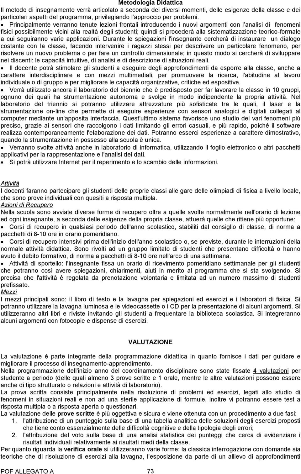 Principalmente verranno tenute lezioni frontali introducendo i nuovi argomenti con l analisi di fenomeni fisici possibilmente vicini alla realtà degli studenti; quindi si procederà alla