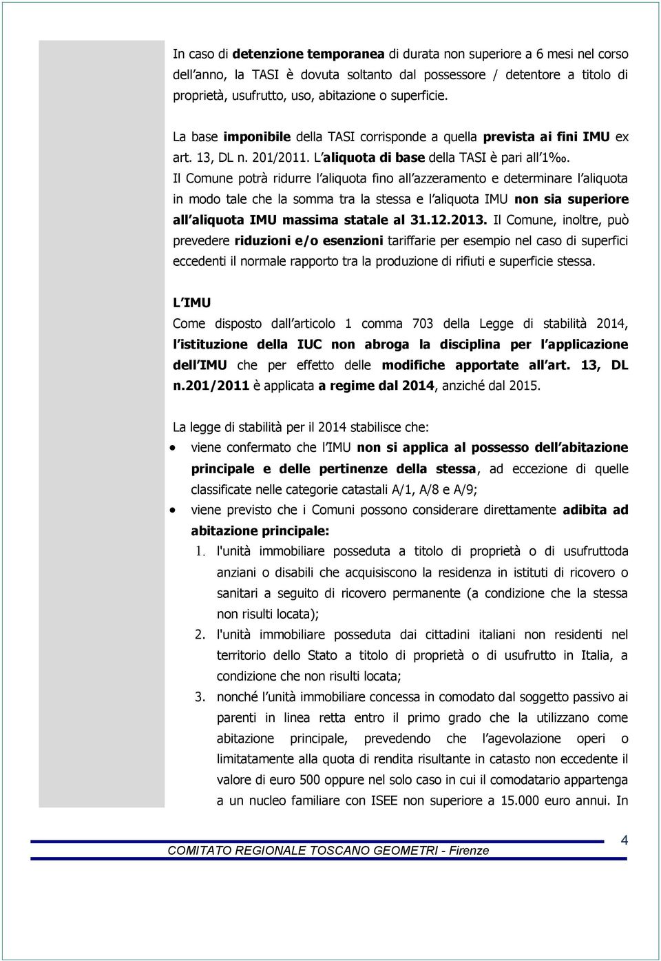 Il Comune potrà ridurre l aliquota fino all azzeramento e determinare l aliquota in modo tale che la somma tra la stessa e l aliquota IMU non sia superiore all aliquota IMU massima statale al 31.12.