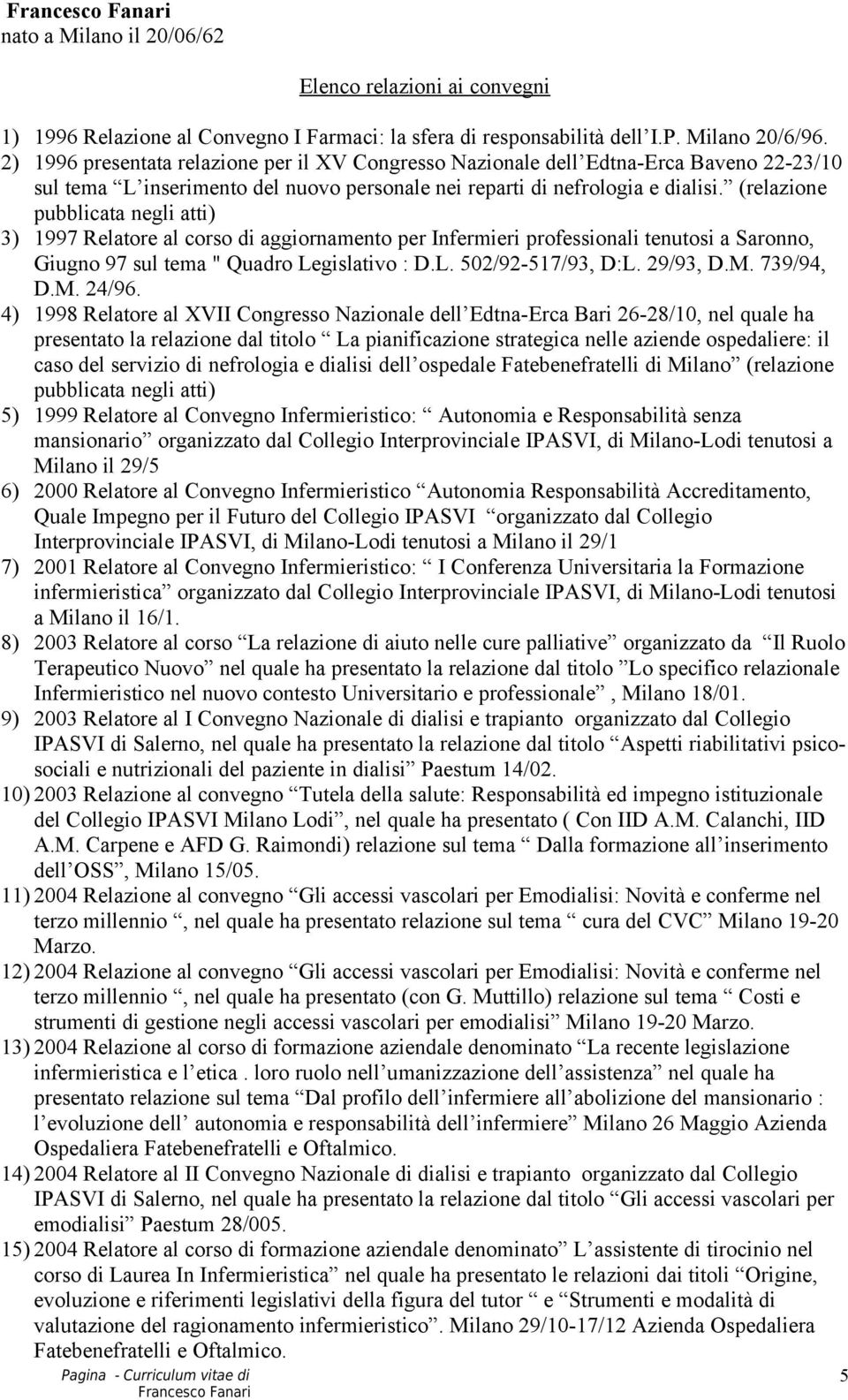 (relazione pubblicata negli atti) 3) 1997 Relatore al corso di aggiornamento per Infermieri professionali tenutosi a Saronno, Giugno 97 sul tema " Quadro Legislativo : D.L. 502/92-517/93, D:L.