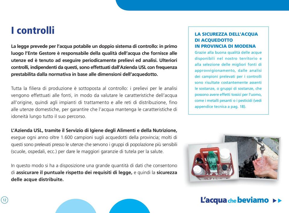 Ulteriori controlli, indipendenti da questi, sono effettuati dall Azienda USL con frequenza prestabilita dalla normativa in base alle dimensioni dell acquedotto.