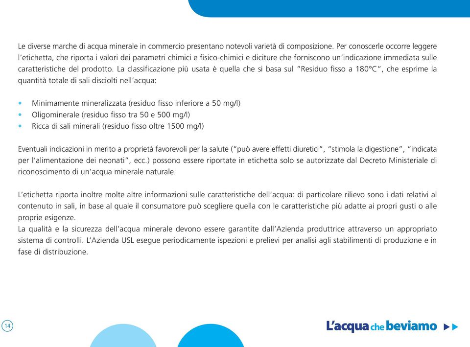 La classificazione più usata è quella che si basa sul Residuo fisso a 180 C, che esprime la quantità totale di sali disciolti nell acqua: Minimamente mineralizzata (residuo fisso inferiore a 50 mg/l)