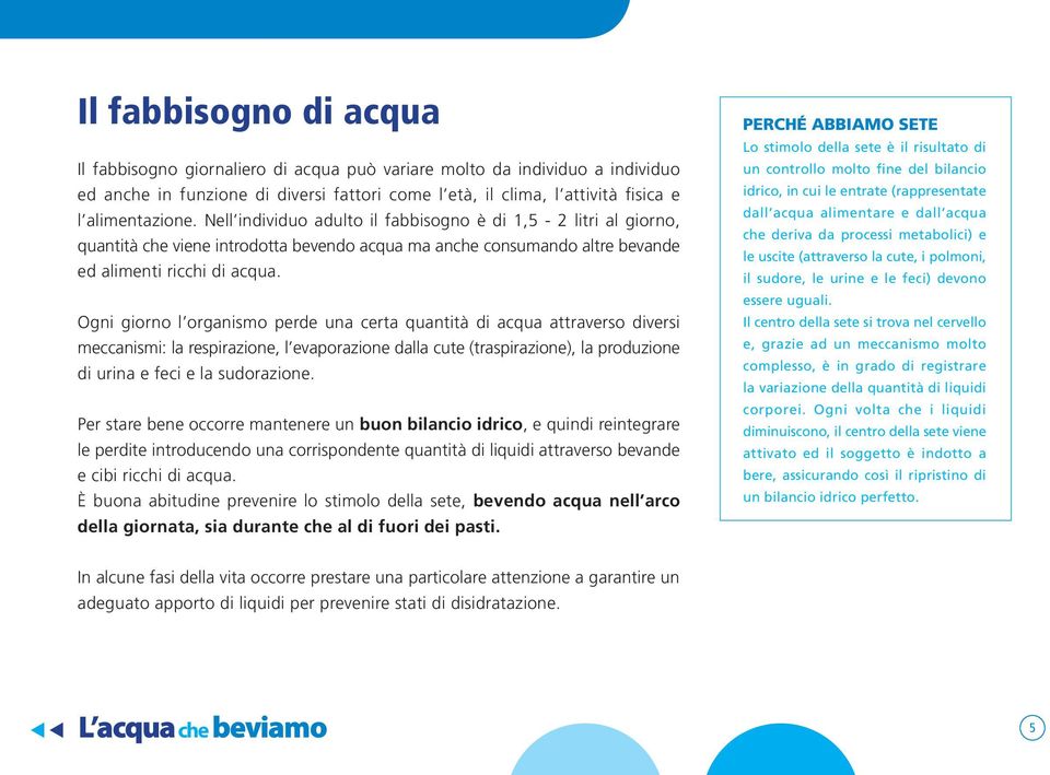 Ogni giorno l organismo perde una certa quantità di acqua attraverso diversi meccanismi: la respirazione, l evaporazione dalla cute (traspirazione), la produzione di urina e feci e la sudorazione.