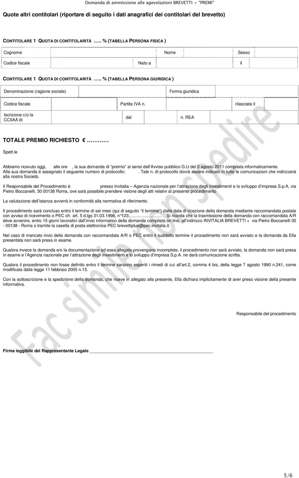 . % (TABELLA PERSONA GIURIDICA ) Denminazine (ragine sciale) Frma giuridica Cdice fiscale Partita IVA n. rilasciata il Iscrizine c/ la CCIIAA di dal n. REA TOTALE PREMIO RICHIESTO Spett.