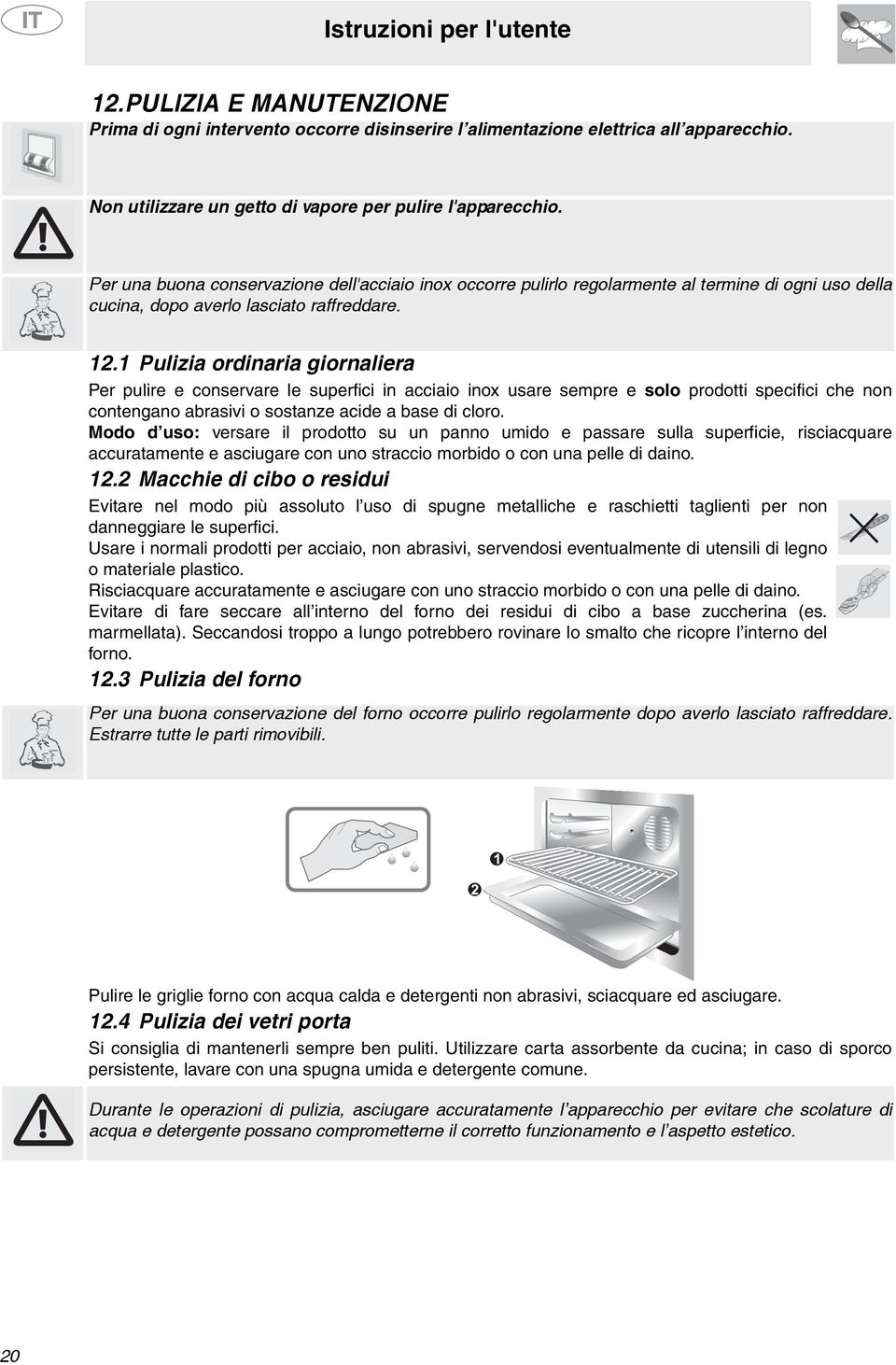 1 Pulizia ordinaria giornaliera Per pulire e conservare le superfici in acciaio inox usare sempre e solo prodotti specifici che non contengano abrasivi o sostanze acide a base di cloro.