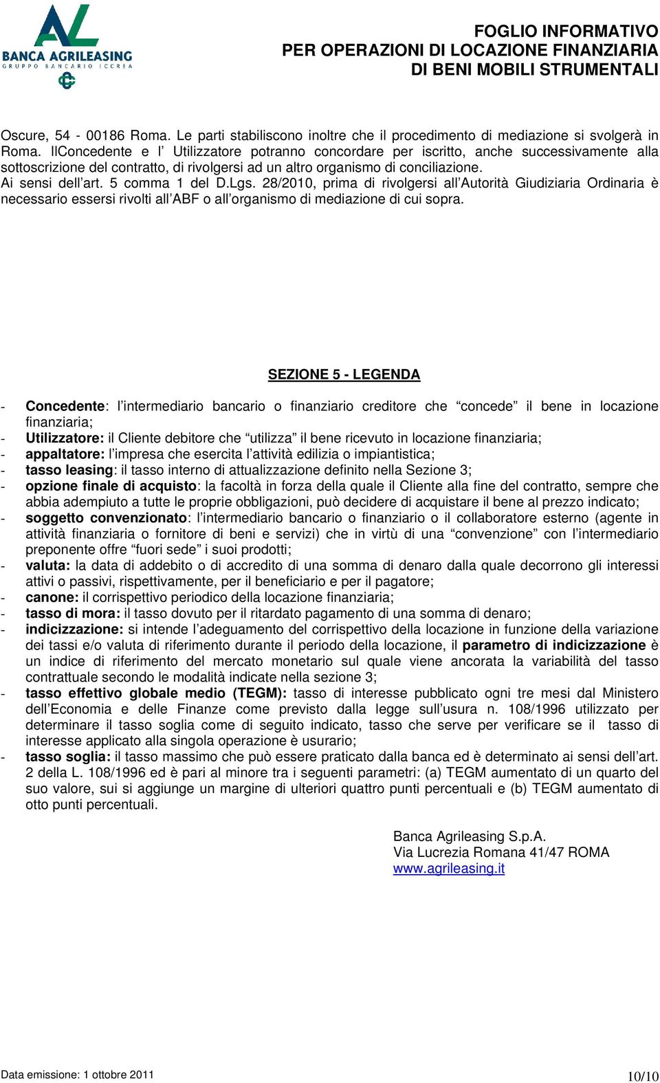 5 comma 1 del D.Lgs. 28/2010, prima di rivolgersi all Autorità Giudiziaria Ordinaria è necessario essersi rivolti all ABF o all organismo di mediazione di cui sopra.