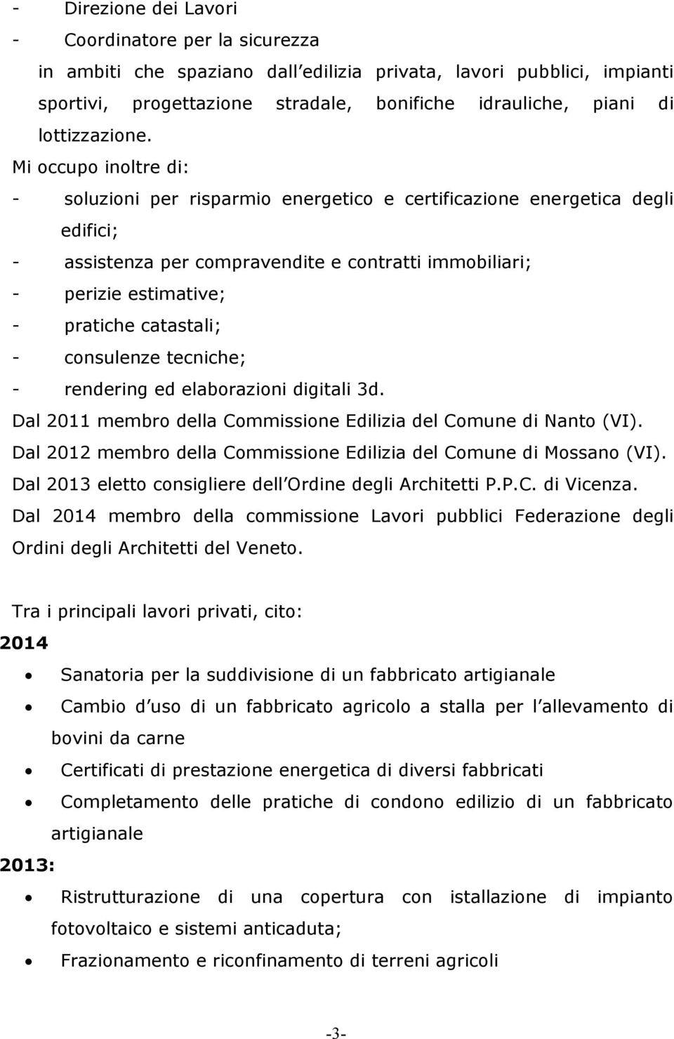 Mi occupo inoltre di: - soluzioni per risparmio energetico e certificazione energetica degli edifici; - assistenza per compravendite e contratti immobiliari; - perizie estimative; - pratiche