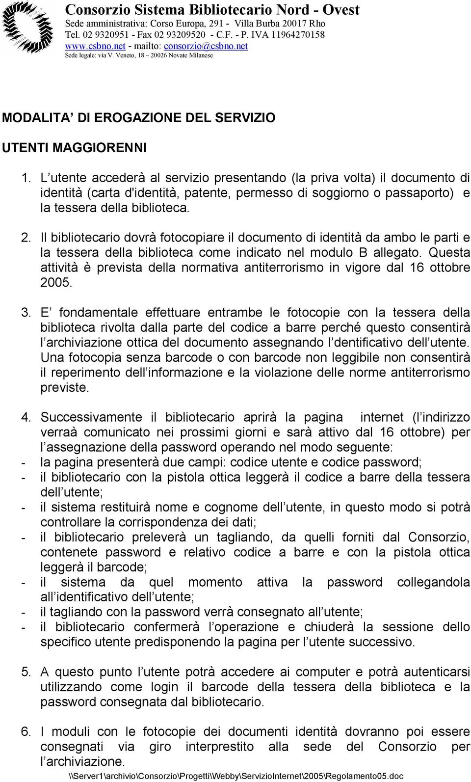 Il bibliotecario dovrà fotocopiare il documento di identità da ambo le parti e la tessera della biblioteca come indicato nel modulo B allegato.