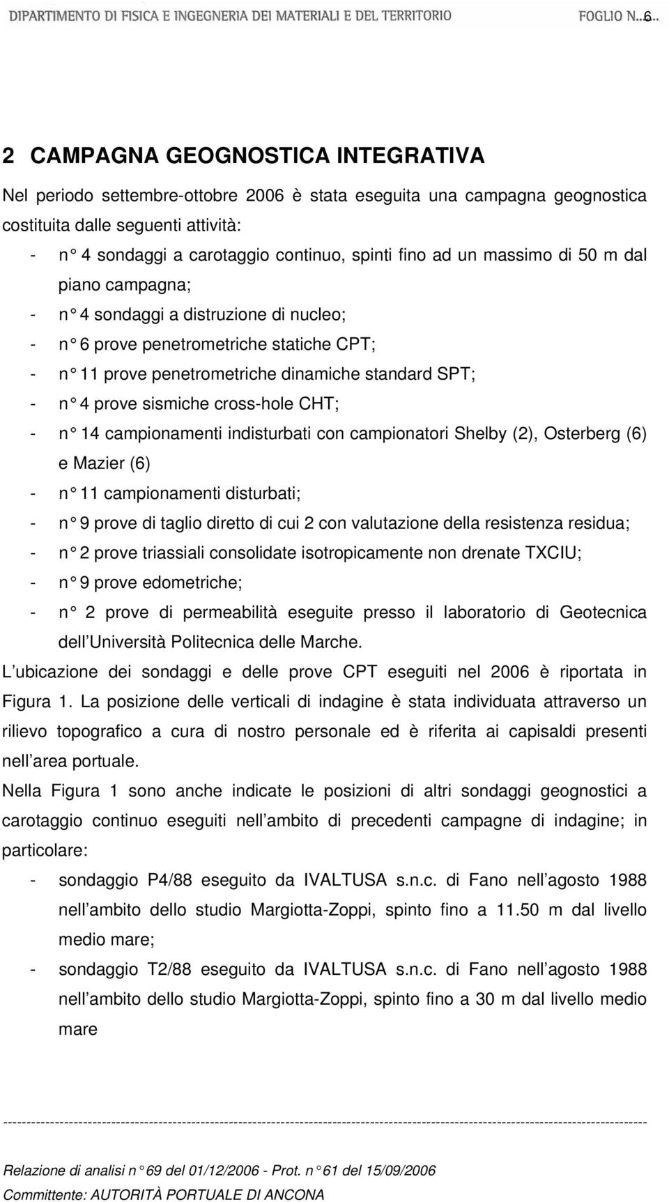 cross-hole CHT; - n 14 campionamenti indisturbati con campionatori Shelby (2), Osterberg (6) e Mazier (6) - n 11 campionamenti disturbati; - n 9 prove di taglio diretto di cui 2 con valutazione della