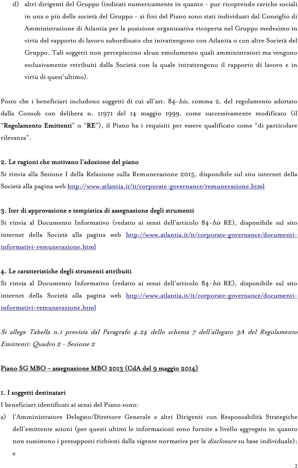 Tali soggetti non percepiscono alcun emolumento quali amministratori ma vengono esclusivamente retribuiti dalla Società con la quale intrattengono il rapporto di lavoro e in virtù di quest ultimo).