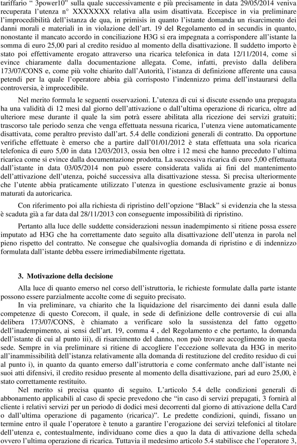 19 del Regolamento ed in secundis in quanto, nonostante il mancato accordo in conciliazione H3G si era impegnata a corrispondere all istante la somma di euro 25,00 pari al credito residuo al momento