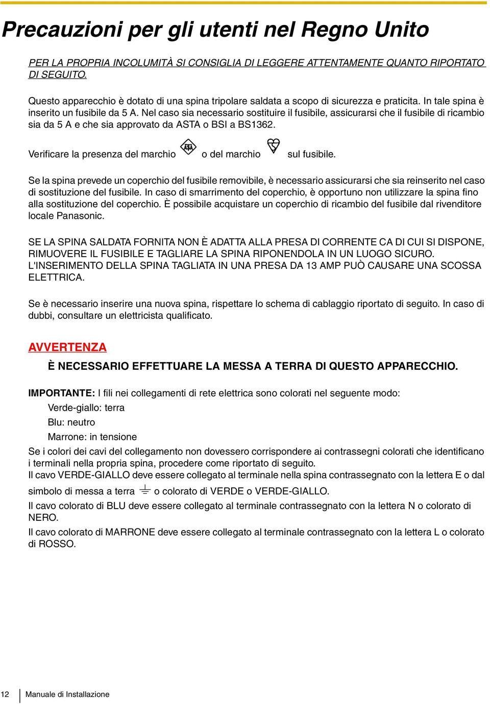 Nel caso sia necessario sostituire il fusibile, assicurarsi che il fusibile di ricambio sia da 5 A e che sia approvato da ASTA o BSI a BS1362.