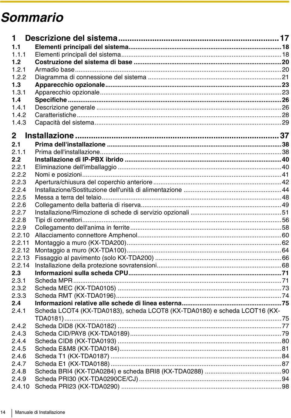 .. 37 2.1 Prima dell'installazione...38 2.1.1 Prima dell'installazione...38 2.2 Installazione di IP-PBX ibrido...40 2.2.1 Eliminazione dell'imballaggio...40 2.2.2 Nomi e posizioni...41 2.2.3 Apertura/chiusura del coperchio anteriore.