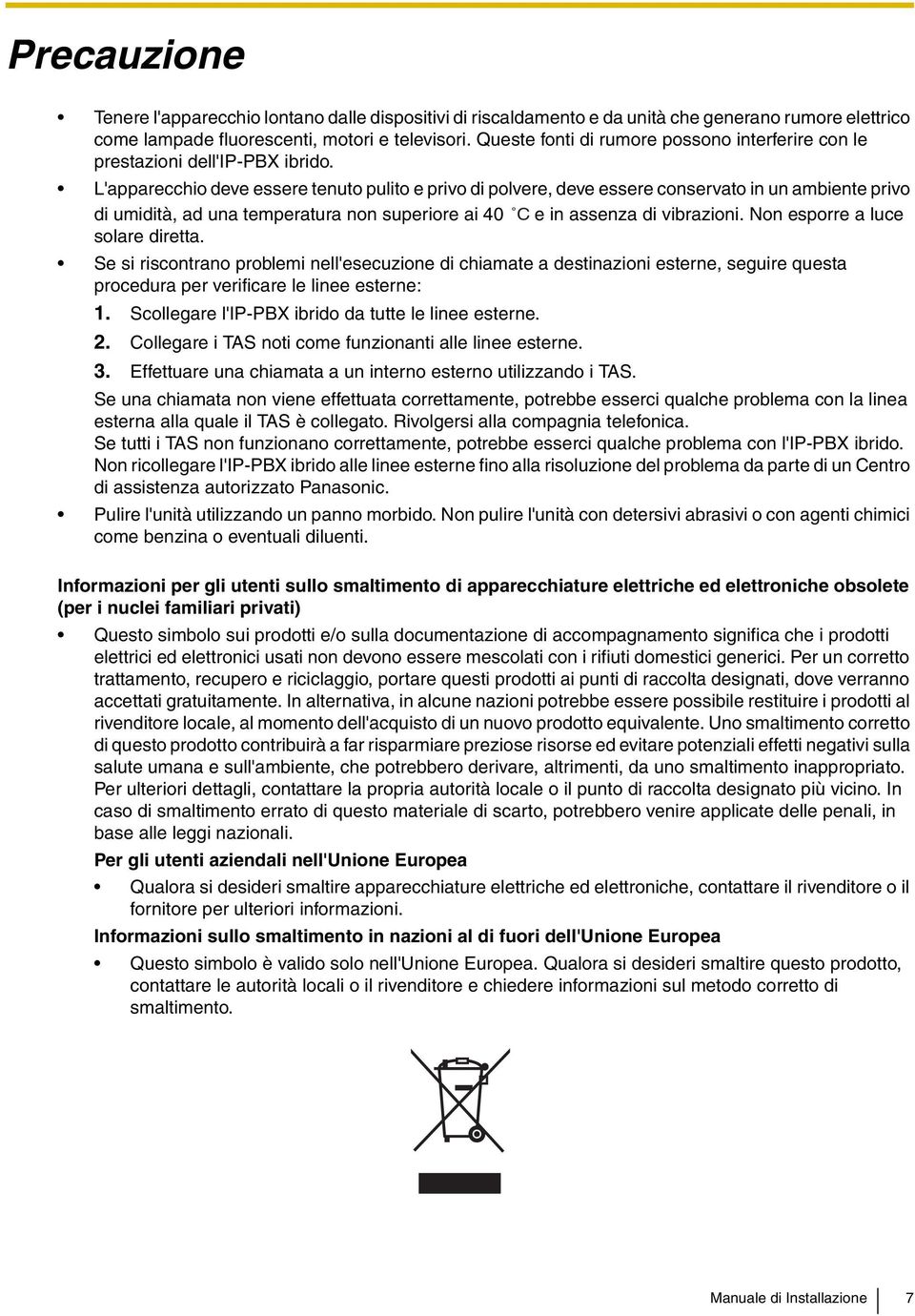 L'apparecchio deve essere tenuto pulito e privo di polvere, deve essere conservato in un ambiente privo di umidità, ad una temperatura non superiore ai 40 C e in assenza di vibrazioni.