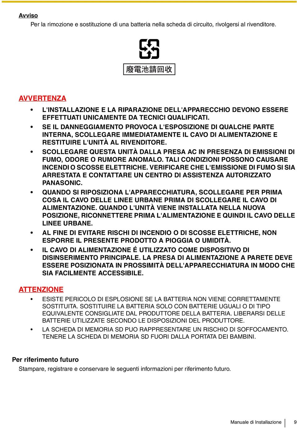 SE IL DANNEGGIAMENTO PROVOCA L'ESPOSIZIONE DI QUALCHE PARTE INTERNA, SCOLLEGARE IMMEDIATAMENTE IL CAVO DI ALIMENTAZIONE E RESTITUIRE L'UNITÀ AL RIVENDITORE.