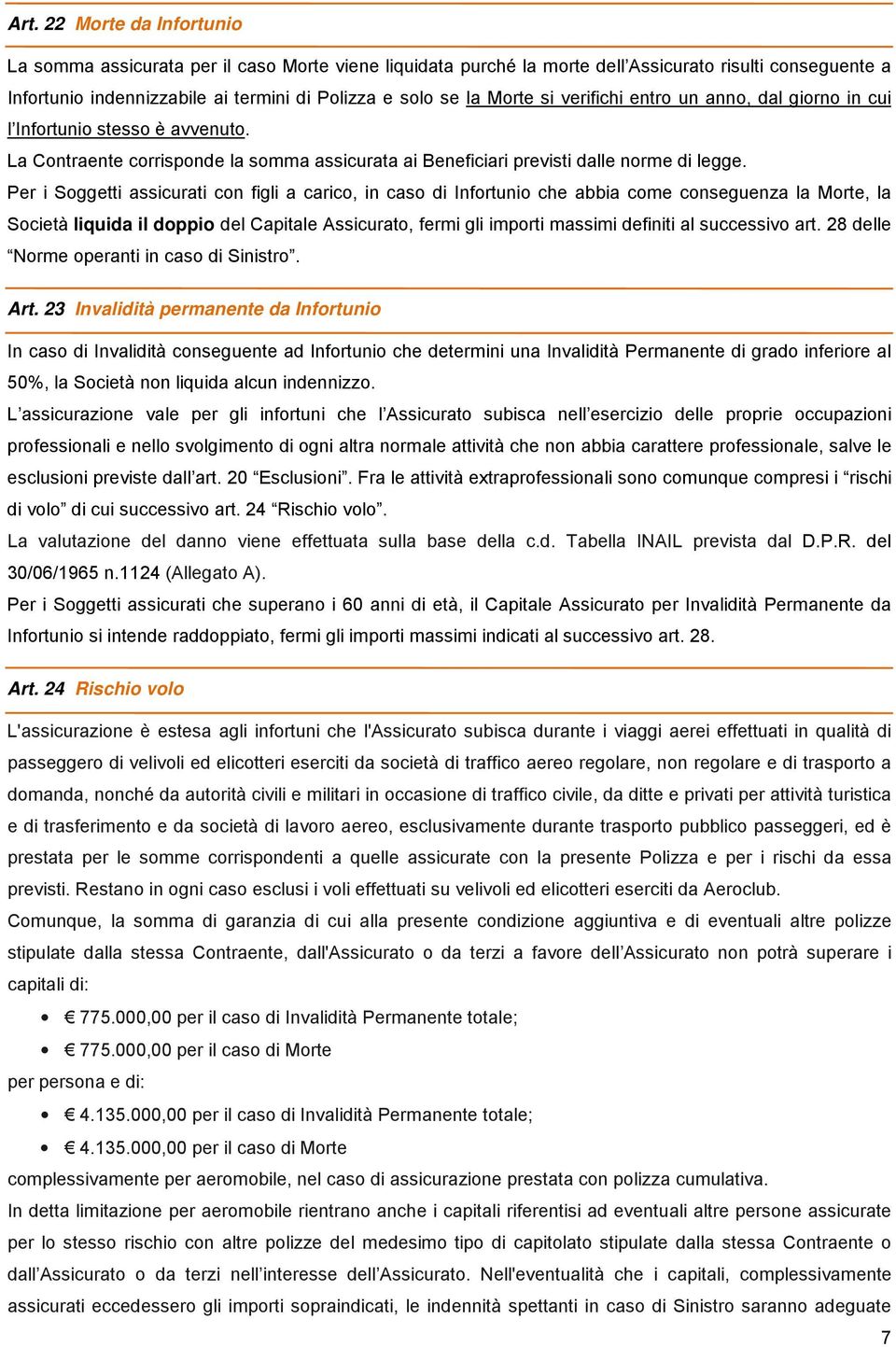 Per i Soggetti assicurati con figli a carico, in caso di Infortunio che abbia come conseguenza la Morte, la Società liquida il doppio del Capitale Assicurato, fermi gli importi massimi definiti al