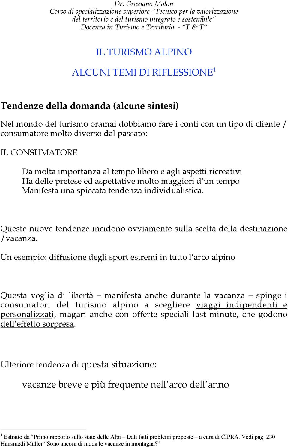 Queste nuove tendenze incidono ovviamente sulla scelta della destinazione /vacanza.