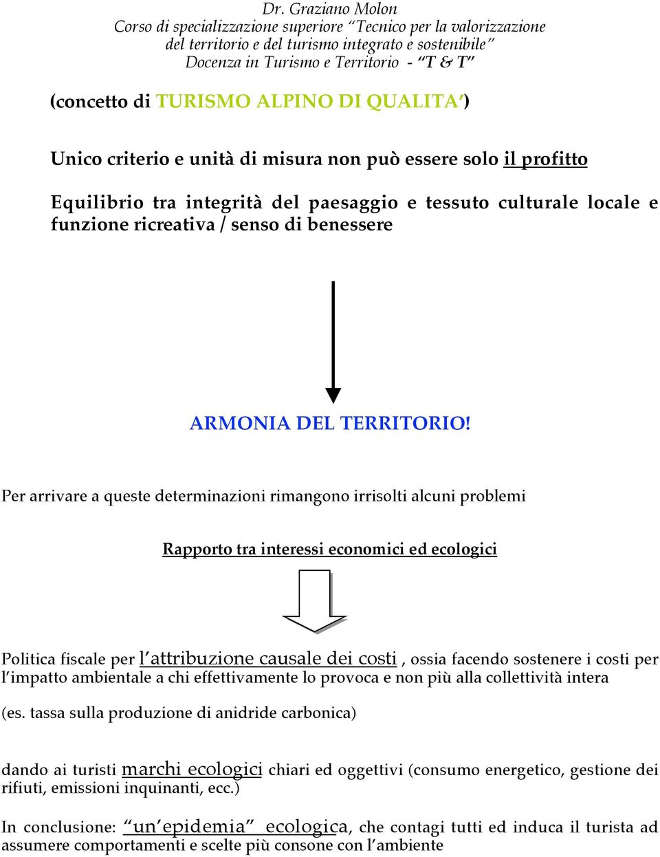 Per arrivare a queste determinazioni rimangono irrisolti alcuni problemi Rapporto tra interessi economici ed ecologici Politica fiscale per l attribuzione causale dei costi, ossia facendo sostenere i