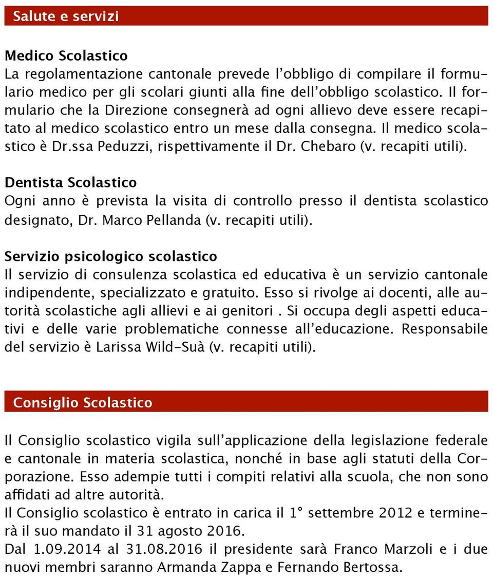 Chebaro (v. recapiti utili). Dentista Scolastico Ogni anno è prevista la visita di controllo presso il dentista scolastico designato, Dr. Marco Pellanda (v. recapiti utili). Servizio psicologico scolastico Il servizio di consulenza scolastica ed educativa è un servizio cantonale indipendente, specializzato e gratuito.