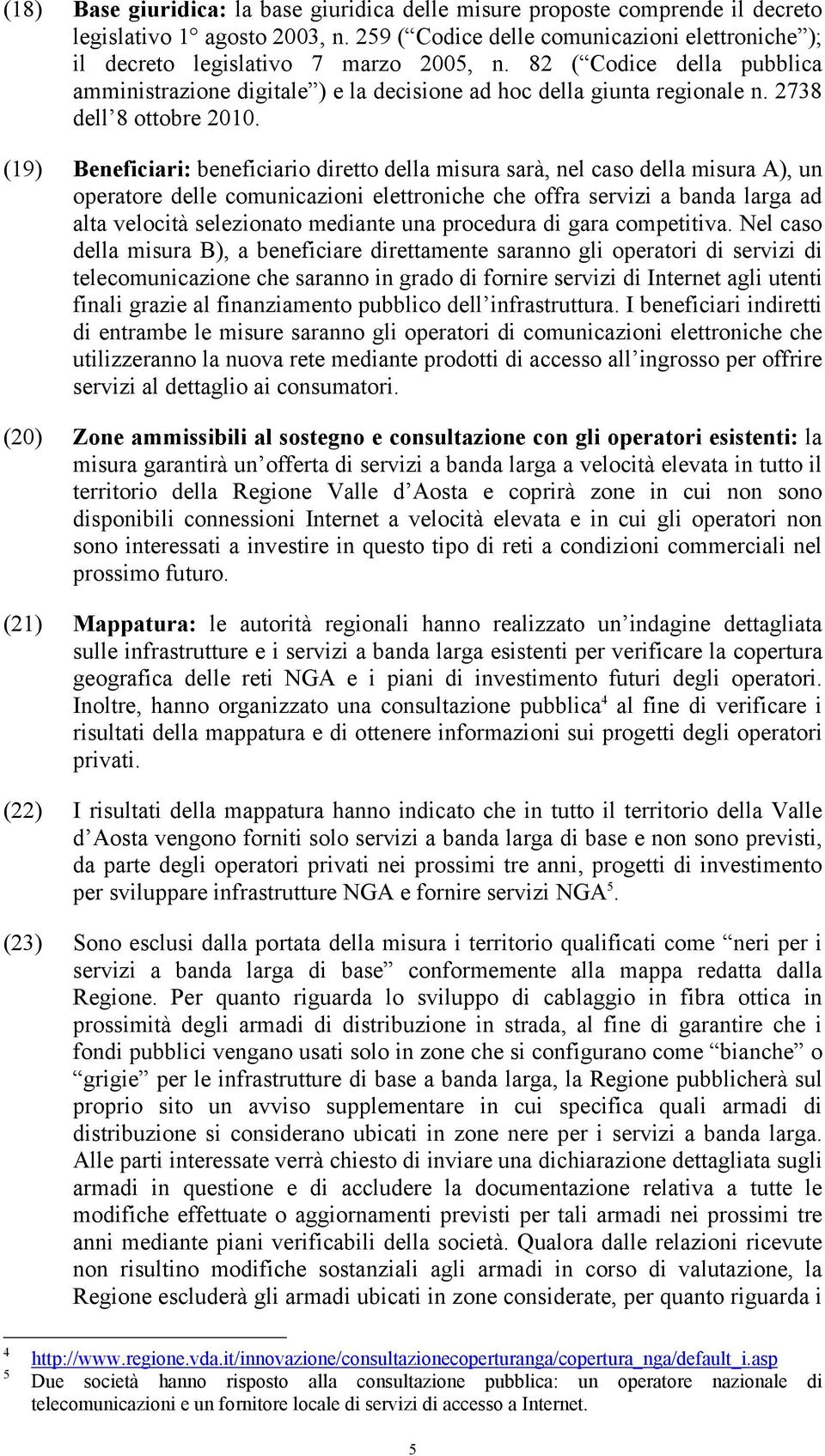 (19) Beneficiari: beneficiario diretto della misura sarà, nel caso della misura A), un operatore delle comunicazioni elettroniche che offra servizi a banda larga ad alta velocità selezionato mediante