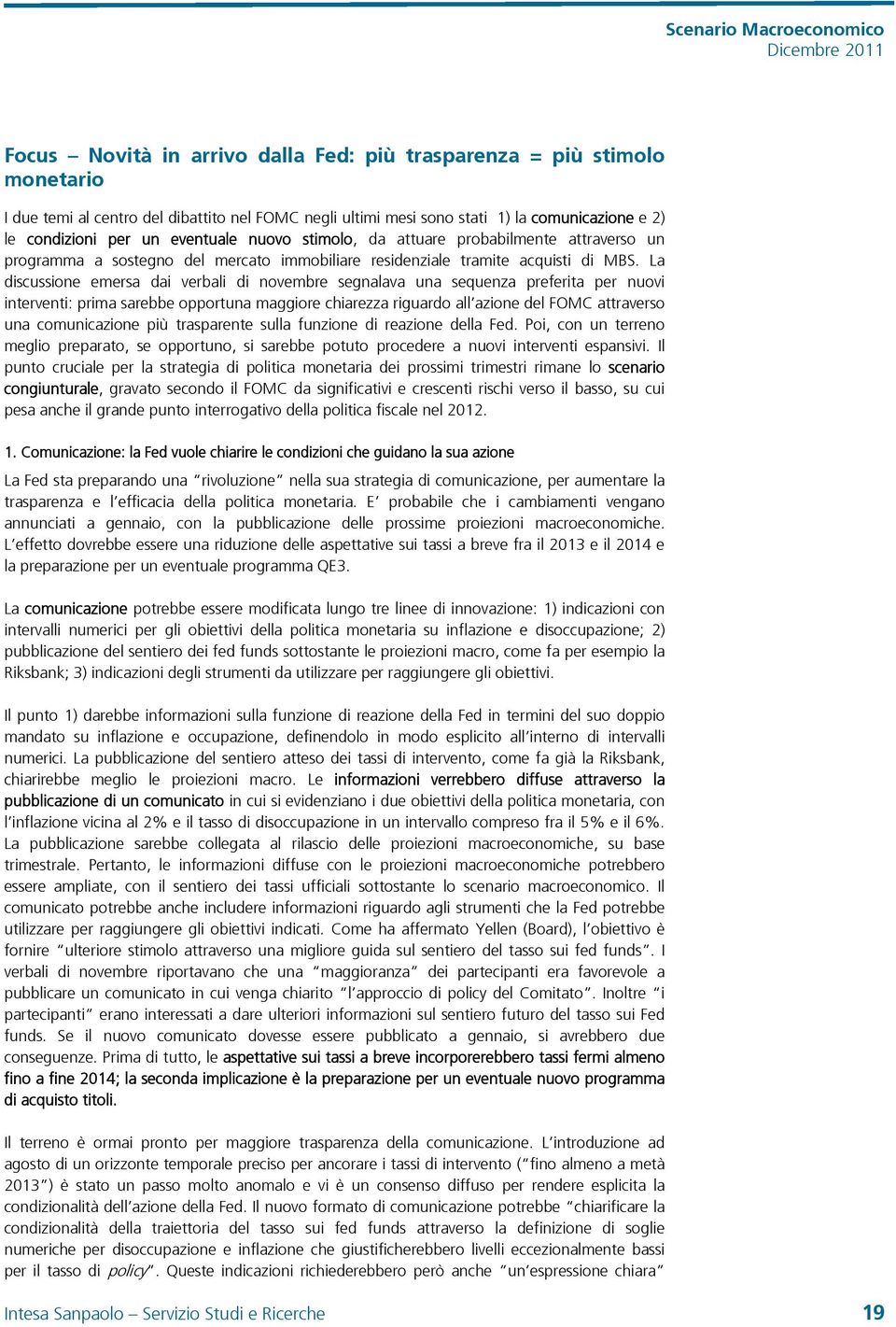 La discussione emersa dai verbali di novembre segnalava una sequenza preferita per nuovi interventi: prima sarebbe opportuna maggiore chiarezza riguardo all azione del FOMC attraverso una